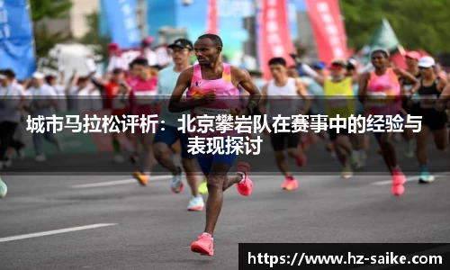 城市马拉松评析：北京攀岩队在赛事中的经验与表现探讨