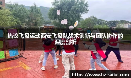 热议飞盘运动西安飞盘队战术创新与团队协作的深度剖析