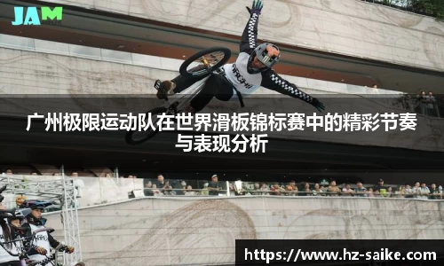 广州极限运动队在世界滑板锦标赛中的精彩节奏与表现分析
