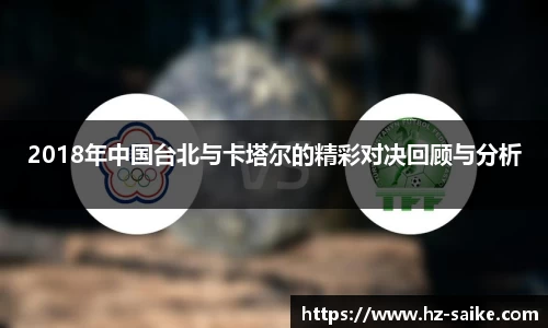2018年中国台北与卡塔尔的精彩对决回顾与分析