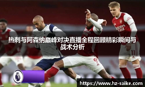热刺与阿森纳巅峰对决直播全程回顾精彩瞬间与战术分析